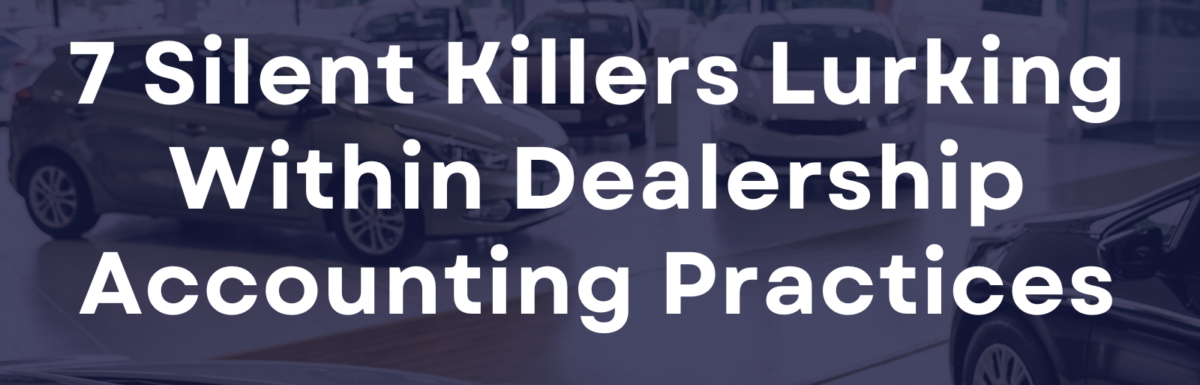 7 Silent Killers Lurking Within Dealership Accounting Practices