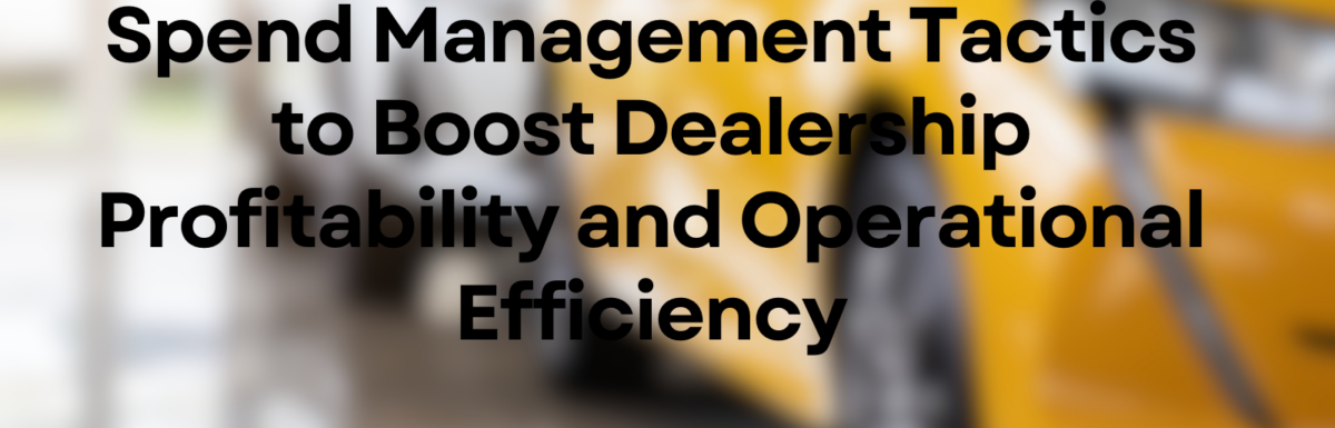 Spend Management Tactics to Boost Dealership Profitability and Operational Efficiency