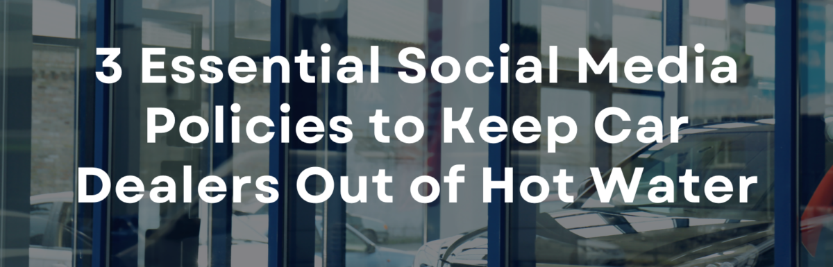 3 Essential Social Media Policies to Keep Car Dealers Out of Hot Water