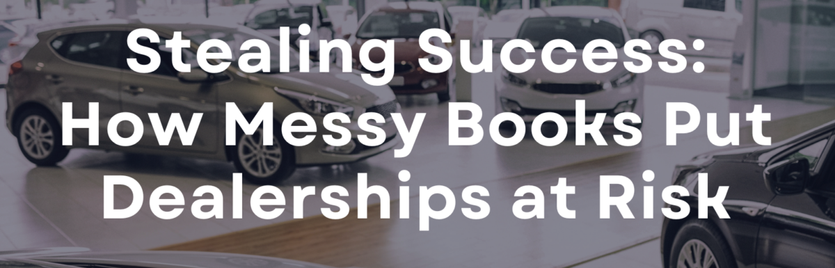 Stealing Success: How Messy Books Put Dealerships at Risk