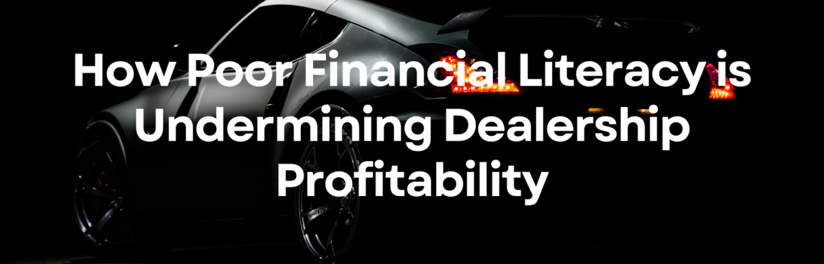 How Poor Financial Literacy is Undermining Dealership Profitability