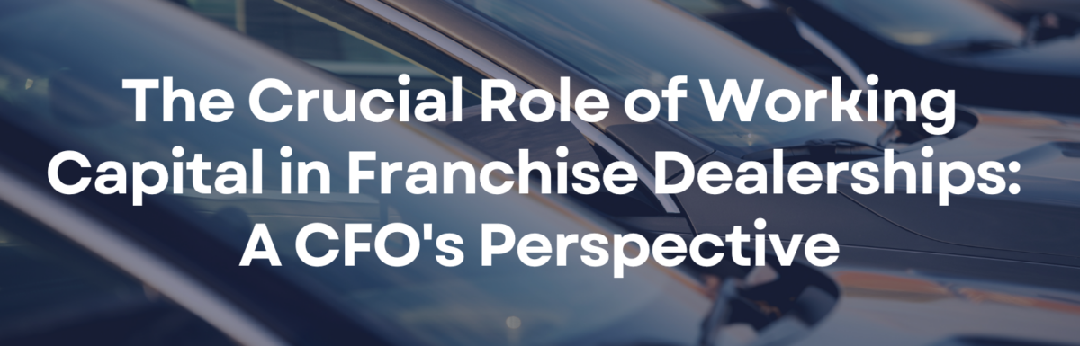 The Crucial Role of Working Capital in Franchise Dealerships: A CFO’s Perspective