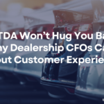 EBITDA Won’t Hug You Back: Why Dealership CFOs Care About Customer Experience