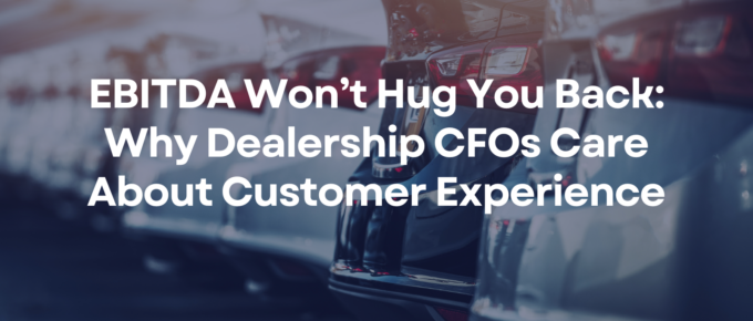 EBITDA Won’t Hug You Back: Why Dealership CFOs Care About Customer Experience